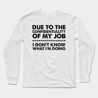 Due To The Confidentiality Of My Job I Don't Know What I'm Doing Long Sleeve T-Shirt